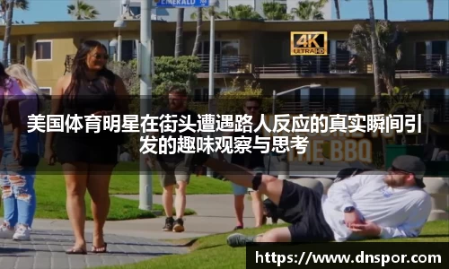 美国体育明星在街头遭遇路人反应的真实瞬间引发的趣味观察与思考