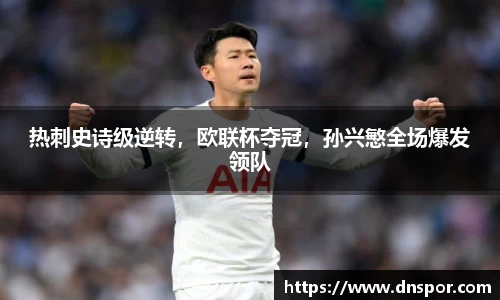 热刺史诗级逆转，欧联杯夺冠，孙兴慜全场爆发领队
