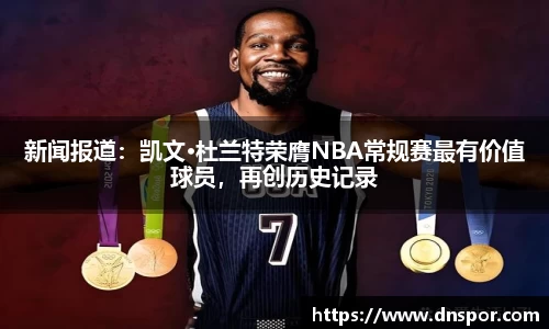 新闻报道：凯文·杜兰特荣膺NBA常规赛最有价值球员，再创历史记录