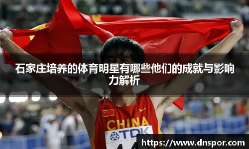 石家庄培养的体育明星有哪些他们的成就与影响力解析