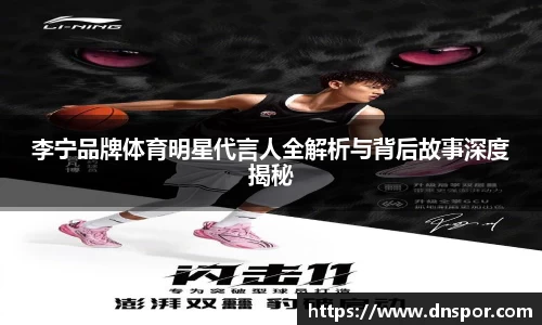 李宁品牌体育明星代言人全解析与背后故事深度揭秘