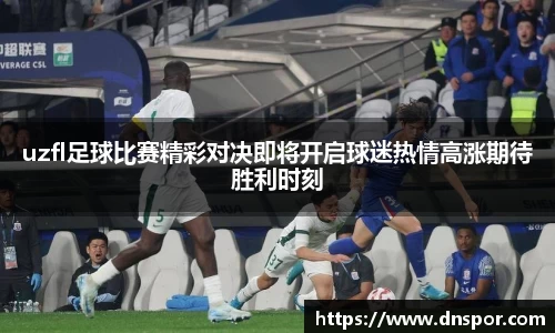 uzfl足球比赛精彩对决即将开启球迷热情高涨期待胜利时刻