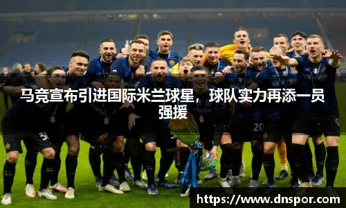 马竞宣布引进国际米兰球星，球队实力再添一员强援