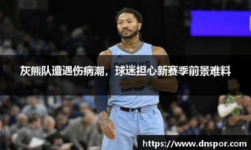 灰熊队遭遇伤病潮，球迷担心新赛季前景难料