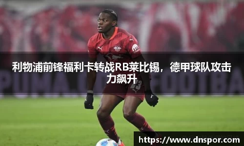 利物浦前锋福利卡转战RB莱比锡，德甲球队攻击力飙升