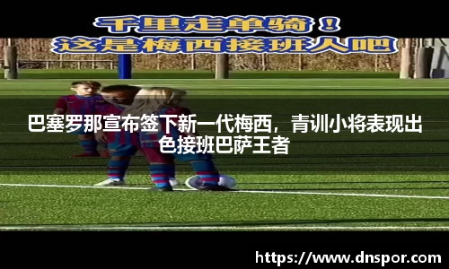 巴塞罗那宣布签下新一代梅西，青训小将表现出色接班巴萨王者