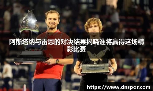 阿斯塔纳与雷恩的对决结果揭晓谁将赢得这场精彩比赛