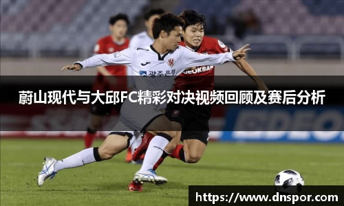 蔚山现代与大邱FC精彩对决视频回顾及赛后分析