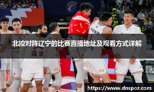 北控对阵辽宁的比赛直播地址及观看方式详解