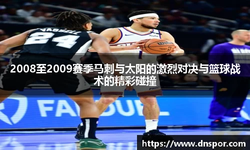 2008至2009赛季马刺与太阳的激烈对决与篮球战术的精彩碰撞