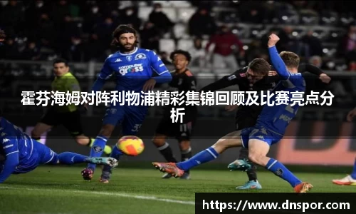 霍芬海姆对阵利物浦精彩集锦回顾及比赛亮点分析