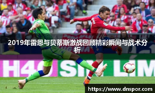 2019年雷恩与贝蒂斯激战回顾精彩瞬间与战术分析