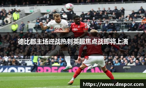 德比郡主场迎战热刺英超焦点战即将上演