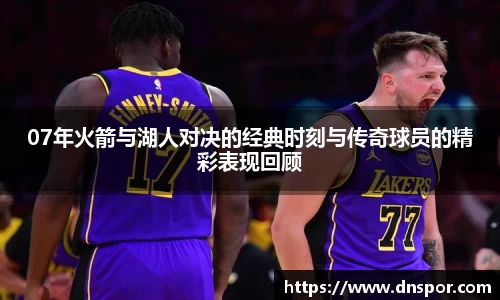 07年火箭与湖人对决的经典时刻与传奇球员的精彩表现回顾