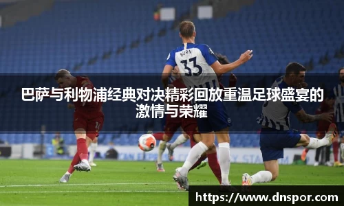 巴萨与利物浦经典对决精彩回放重温足球盛宴的激情与荣耀
