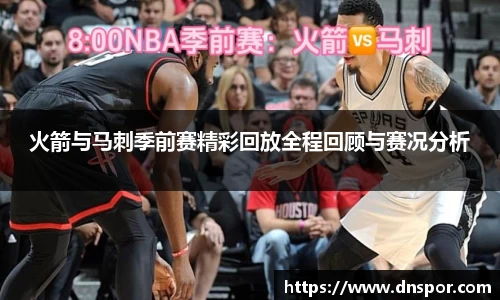 火箭与马刺季前赛精彩回放全程回顾与赛况分析