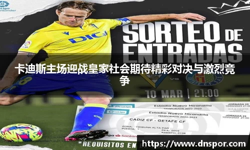 卡迪斯主场迎战皇家社会期待精彩对决与激烈竞争
