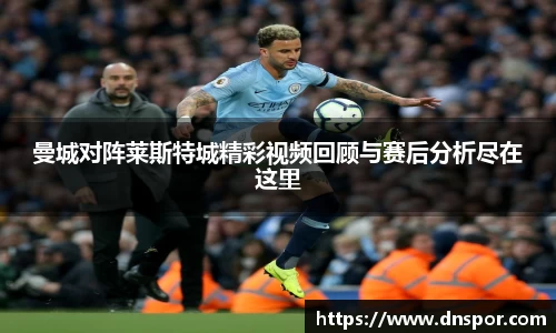 曼城对阵莱斯特城精彩视频回顾与赛后分析尽在这里