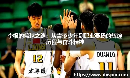 李根的篮球之路：从青涩少年到职业赛场的辉煌历程与奋斗精神