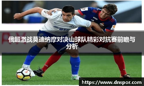 俄超激战莫迪纳摩对决山球队精彩对抗赛前瞻与分析