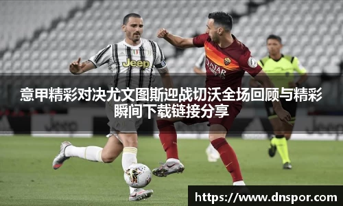 意甲精彩对决尤文图斯迎战切沃全场回顾与精彩瞬间下载链接分享
