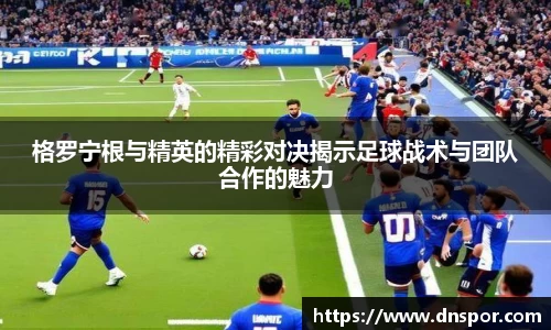 格罗宁根与精英的精彩对决揭示足球战术与团队合作的魅力