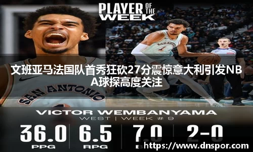 文班亚马法国队首秀狂砍27分震惊意大利引发NBA球探高度关注