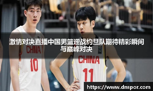 激情对决直播中国男篮迎战约旦队期待精彩瞬间与巅峰对决