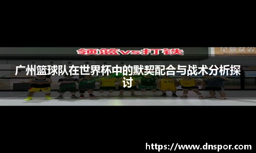 广州篮球队在世界杯中的默契配合与战术分析探讨