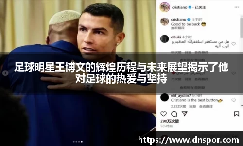 足球明星王博文的辉煌历程与未来展望揭示了他对足球的热爱与坚持