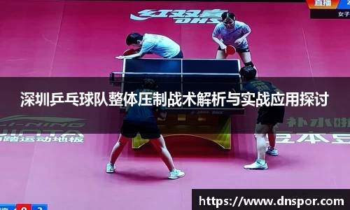 深圳乒乓球队整体压制战术解析与实战应用探讨