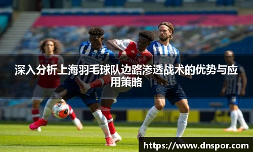 深入分析上海羽毛球队边路渗透战术的优势与应用策略