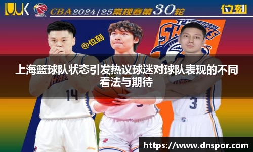 上海篮球队状态引发热议球迷对球队表现的不同看法与期待