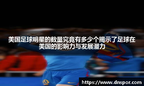 美国足球明星的数量究竟有多少个揭示了足球在美国的影响力与发展潜力