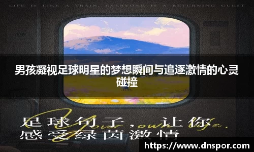 男孩凝视足球明星的梦想瞬间与追逐激情的心灵碰撞