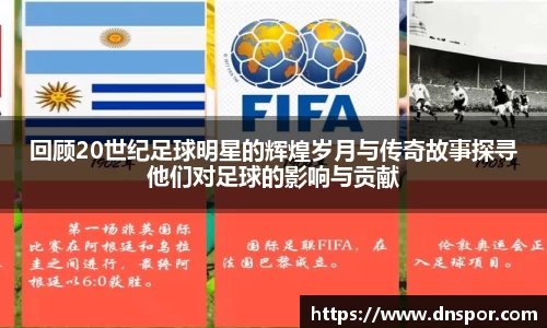 回顾20世纪足球明星的辉煌岁月与传奇故事探寻他们对足球的影响与贡献