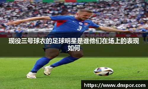 现役三号球衣的足球明星是谁他们在场上的表现如何