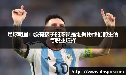 足球明星中没有孩子的球员是谁揭秘他们的生活与职业选择