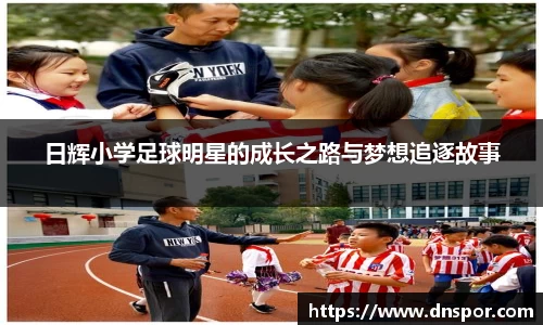 日辉小学足球明星的成长之路与梦想追逐故事
